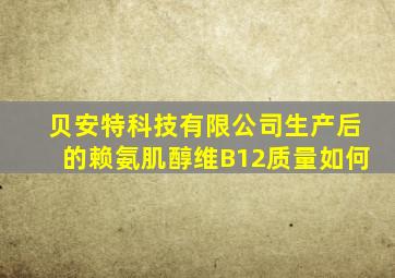 贝安特科技有限公司生产后的赖氨肌醇维B12质量如何