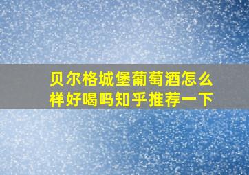 贝尔格城堡葡萄酒怎么样好喝吗知乎推荐一下