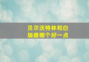 贝尔沃特林和白瑞德哪个好一点