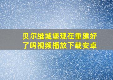 贝尔维城堡现在重建好了吗视频播放下载安卓