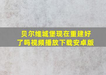 贝尔维城堡现在重建好了吗视频播放下载安卓版