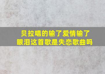 贝拉唱的输了爱情输了眼泪这首歌是失恋歌曲吗