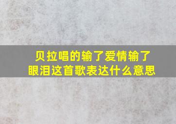 贝拉唱的输了爱情输了眼泪这首歌表达什么意思