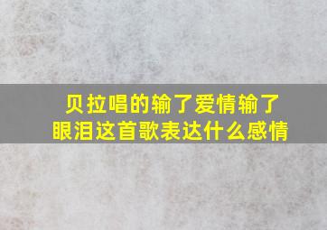 贝拉唱的输了爱情输了眼泪这首歌表达什么感情