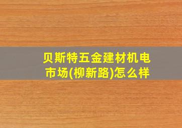 贝斯特五金建材机电市场(柳新路)怎么样