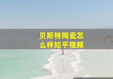 贝斯特陶瓷怎么样知乎视频