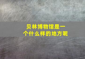 贝林博物馆是一个什么样的地方呢