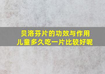 贝洛芬片的功效与作用儿童多久吃一片比较好呢