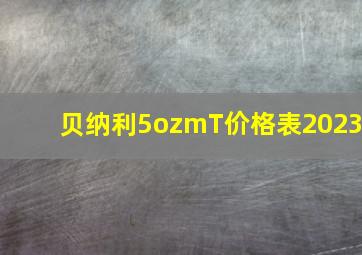 贝纳利5ozmT价格表2023