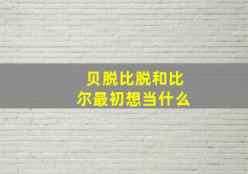 贝脱比脱和比尔最初想当什么