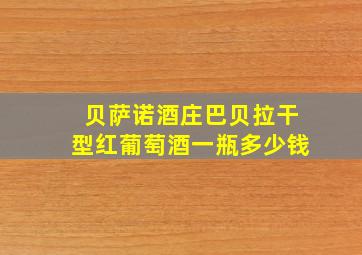 贝萨诺酒庄巴贝拉干型红葡萄酒一瓶多少钱