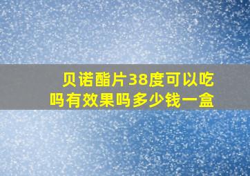 贝诺酯片38度可以吃吗有效果吗多少钱一盒