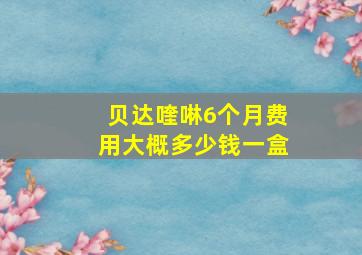 贝达喹啉6个月费用大概多少钱一盒