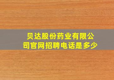 贝达股份药业有限公司官网招聘电话是多少