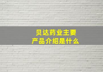 贝达药业主要产品介绍是什么