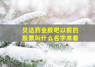 贝达药业股吧以前的股票叫什么名字来着