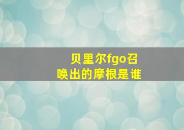 贝里尔fgo召唤出的摩根是谁