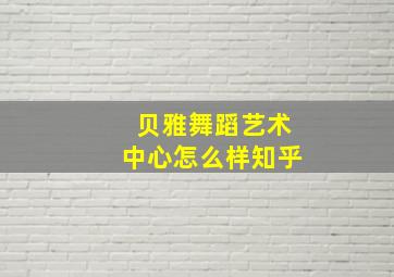 贝雅舞蹈艺术中心怎么样知乎