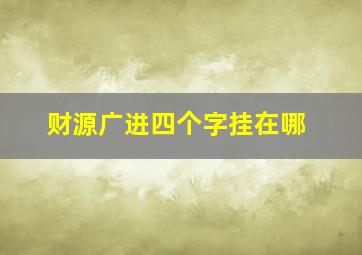 财源广进四个字挂在哪