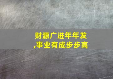 财源广进年年发,事业有成步步高