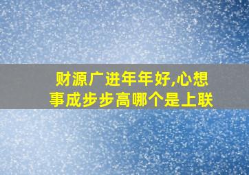 财源广进年年好,心想事成步步高哪个是上联