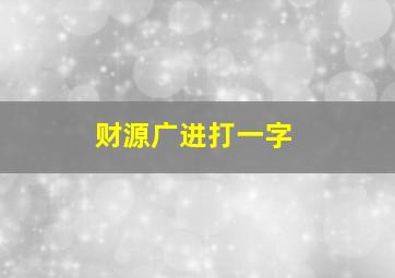 财源广进打一字