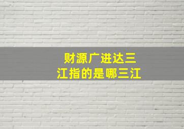 财源广进达三江指的是哪三江