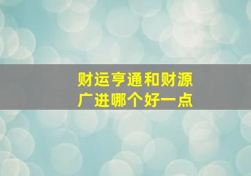 财运亨通和财源广进哪个好一点