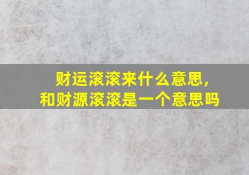 财运滚滚来什么意思,和财源滚滚是一个意思吗