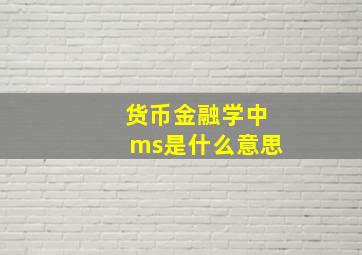 货币金融学中ms是什么意思