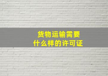 货物运输需要什么样的许可证