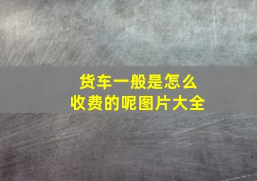 货车一般是怎么收费的呢图片大全