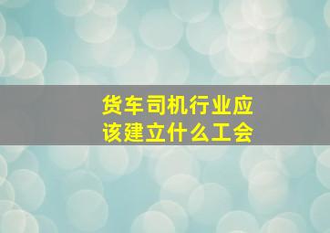 货车司机行业应该建立什么工会