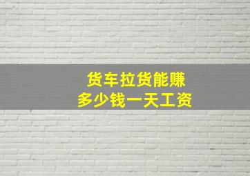 货车拉货能赚多少钱一天工资