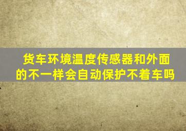 货车环境温度传感器和外面的不一样会自动保护不着车吗