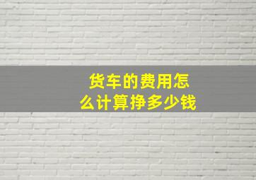 货车的费用怎么计算挣多少钱