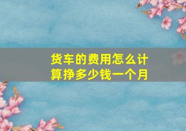 货车的费用怎么计算挣多少钱一个月