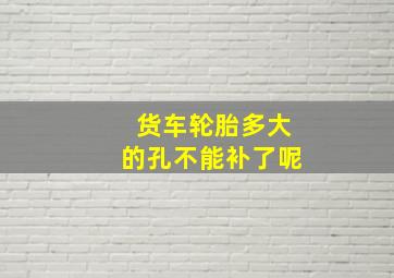 货车轮胎多大的孔不能补了呢