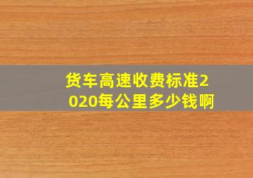 货车高速收费标准2020每公里多少钱啊