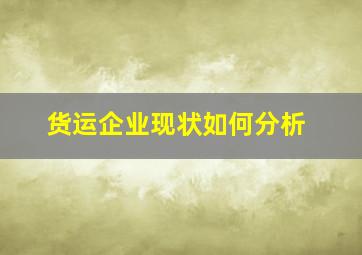 货运企业现状如何分析