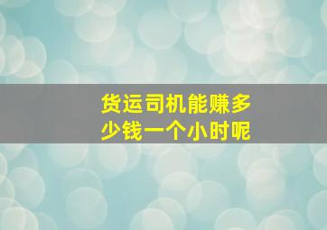 货运司机能赚多少钱一个小时呢