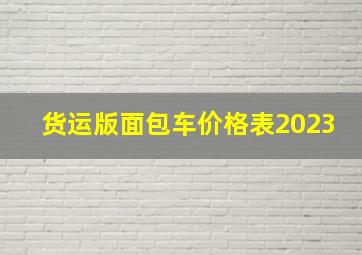 货运版面包车价格表2023