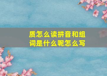 质怎么读拼音和组词是什么呢怎么写