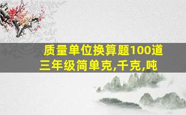 质量单位换算题100道三年级简单克,千克,吨