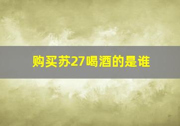 购买苏27喝酒的是谁