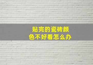 贴完的瓷砖颜色不好看怎么办