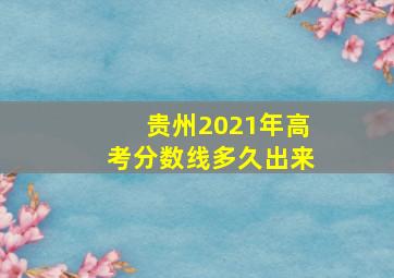 贵州2021年高考分数线多久出来