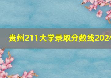 贵州211大学录取分数线2024