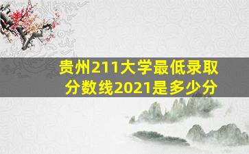 贵州211大学最低录取分数线2021是多少分