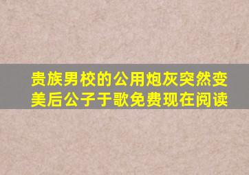 贵族男校的公用炮灰突然变美后公子于歌免费现在阅读